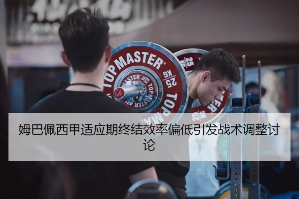 姆巴佩西甲适应期终结效率偏低引发战术调整讨论