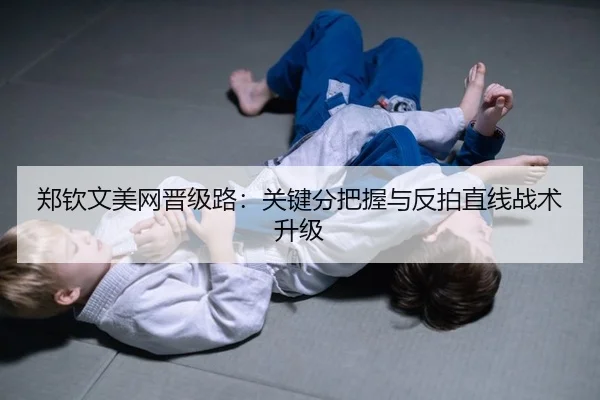 郑钦文美网晋级路：关键分把握与反拍直线战术升级